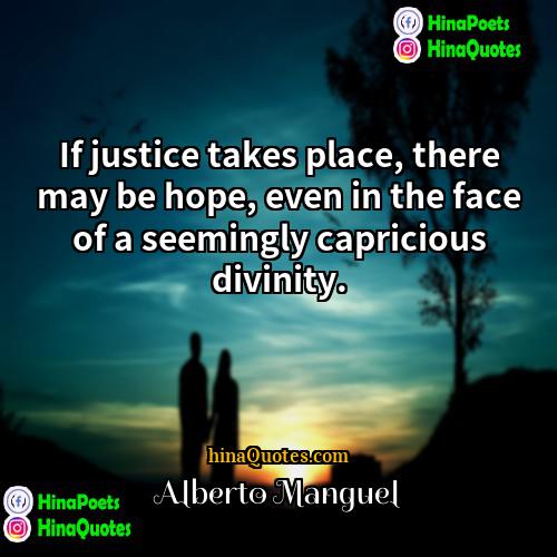 Alberto Manguel Quotes | If justice takes place, there may be